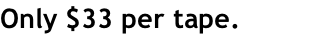 Only $33 per tape.